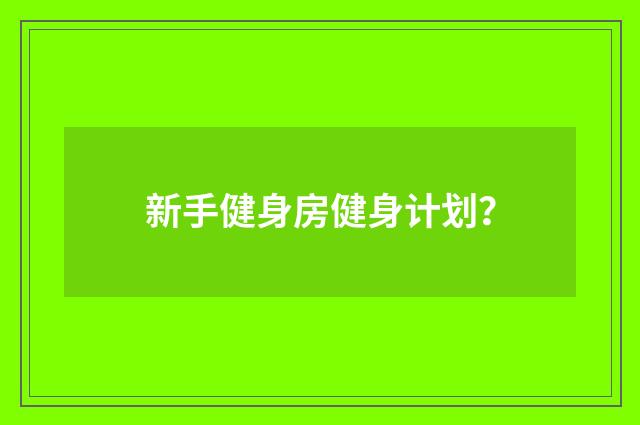 新手健身房健身计划?