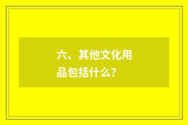 六、其他文化用品包括什么?