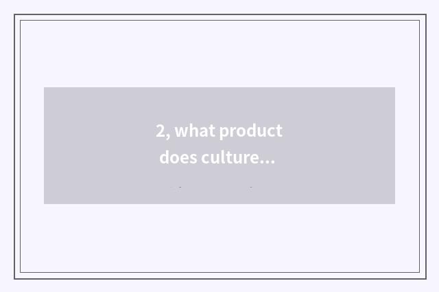 2, what product does culture things include?