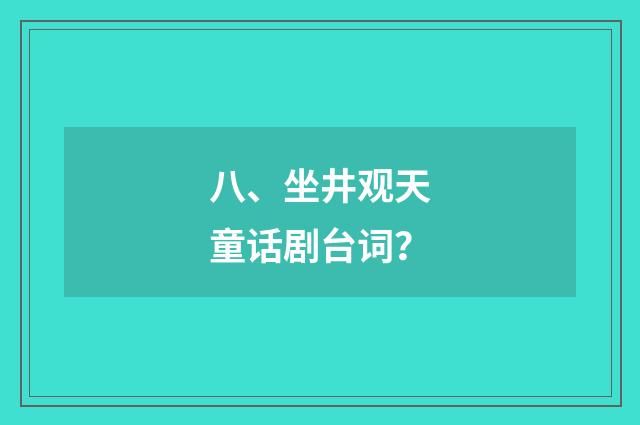八、坐井观天童话剧台词?
