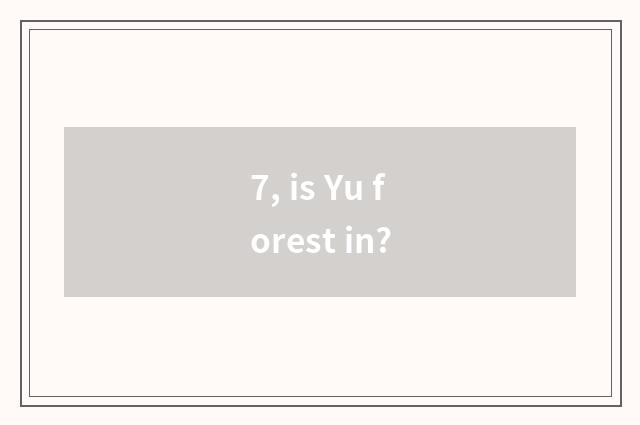 7, is Yu forest in?