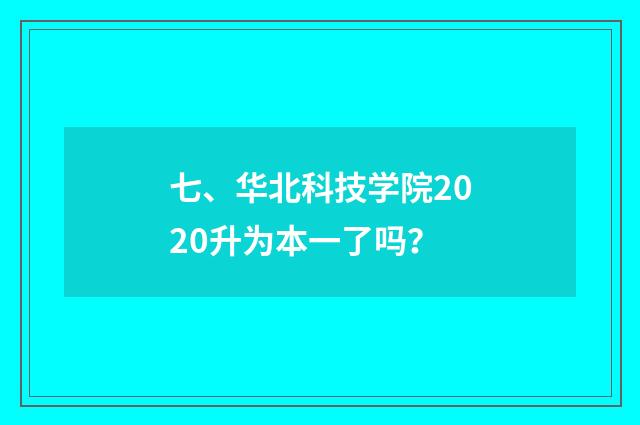 七、华北科技学院2020升为本一了吗?