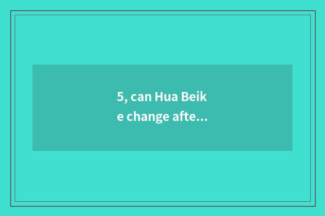 5, can Hua Beike change after is ability institute amalgamative?