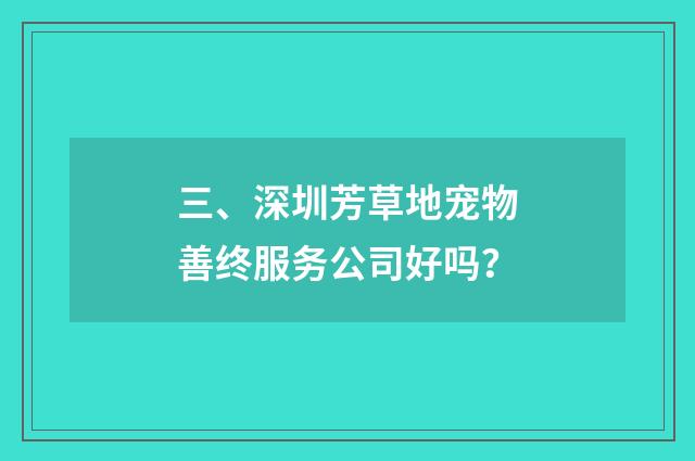 三、深圳芳草地宠物善终服务公司好吗？