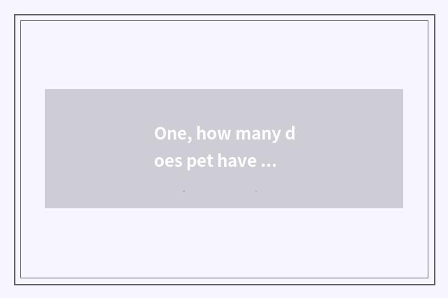 One, how many does pet have can start well and end well?