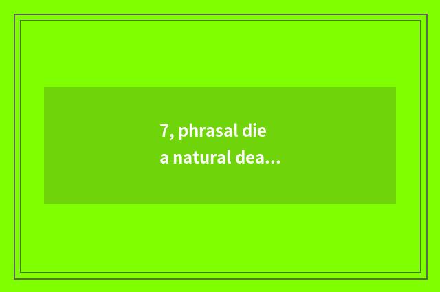 7, phrasal die a natural death what what?