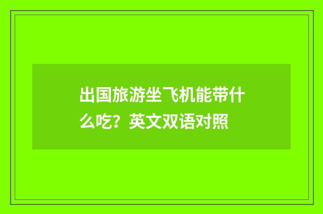 出国旅游坐飞机能带什么吃?英文双语对照