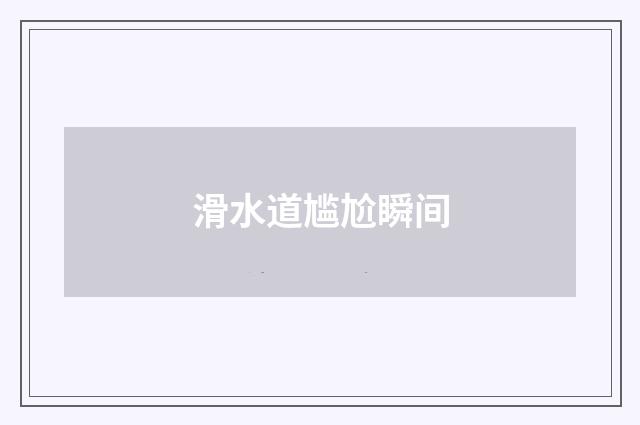 滑水道尴尬瞬间