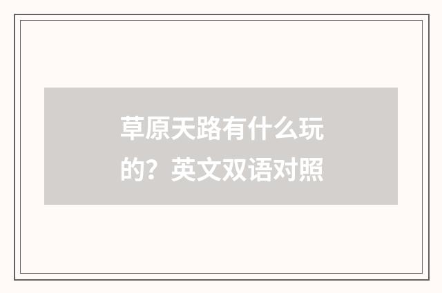草原天路有什么玩的？英文双语对照