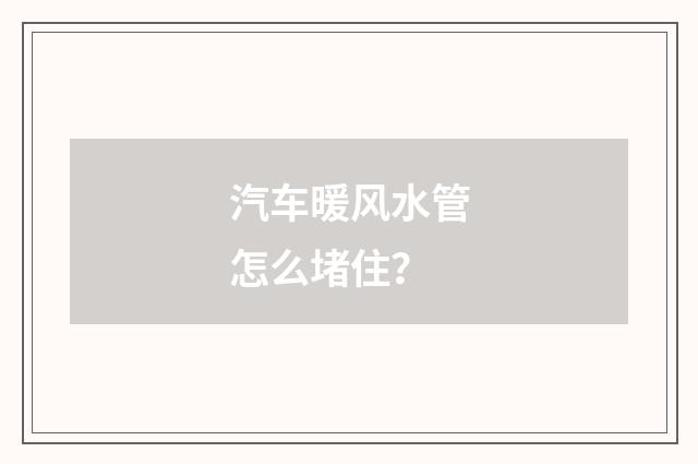 汽车暖风水管怎么堵住?