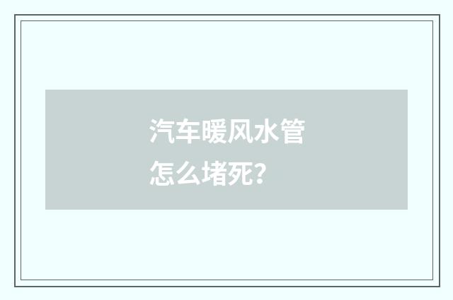 汽车暖风水管怎么堵死?