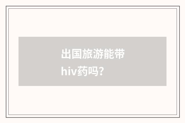 出国旅游能带hiv药吗?