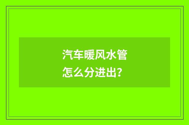 汽车暖风水管怎么分进出?