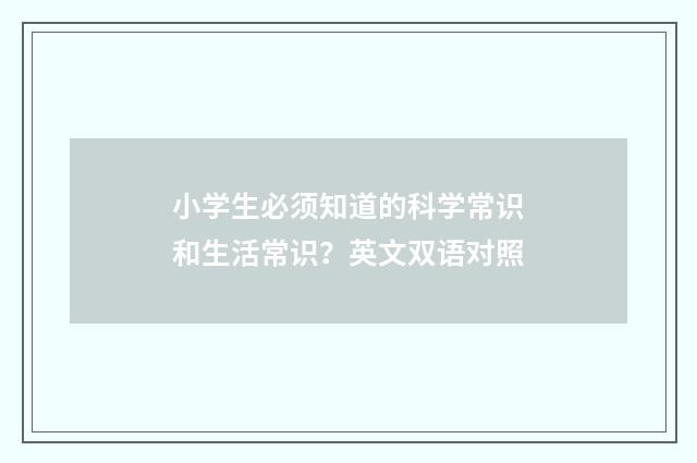 小学生必须知道的科学常识和生活常识?英文双语对照
