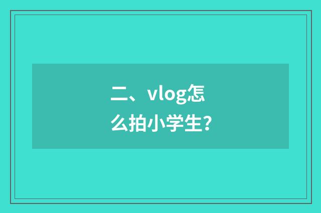 二、vlog怎么拍小学生?