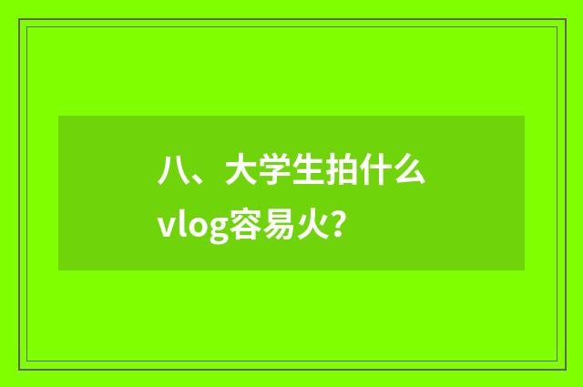 八、大学生拍什么vlog容易火？