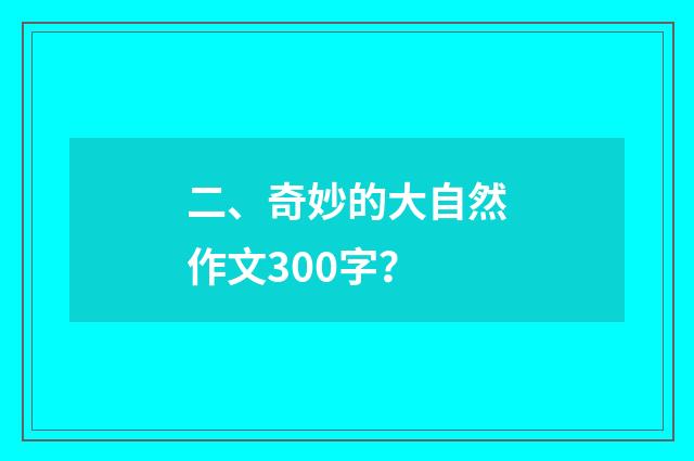 二、奇妙的大自然作文300字?