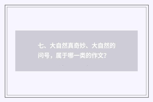 七、大自然真奇妙、大自然的问号,属于哪一类的作文?