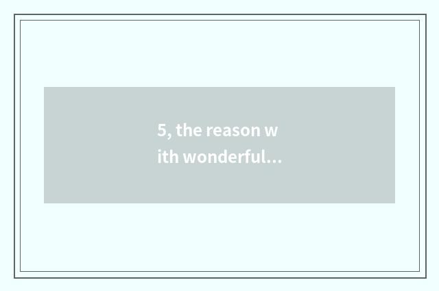 5, the reason with wonderful nature?