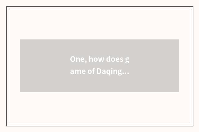 One, how does game of Daqing be well versed in play not know clearly?