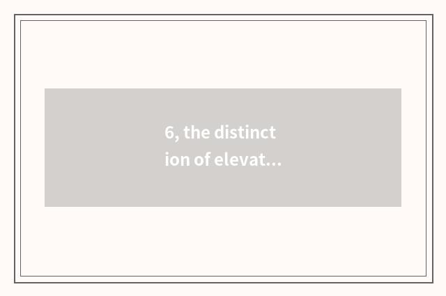 6, the distinction of elevator be well versed in and layer upon layer be well ve