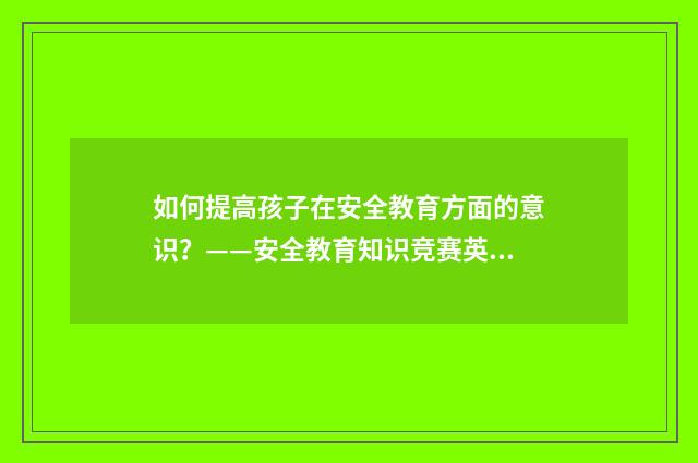 如何提高孩子在安全教育方面的意识?——安全教育知识竞赛英文双语对照