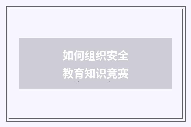 如何组织安全教育知识竞赛