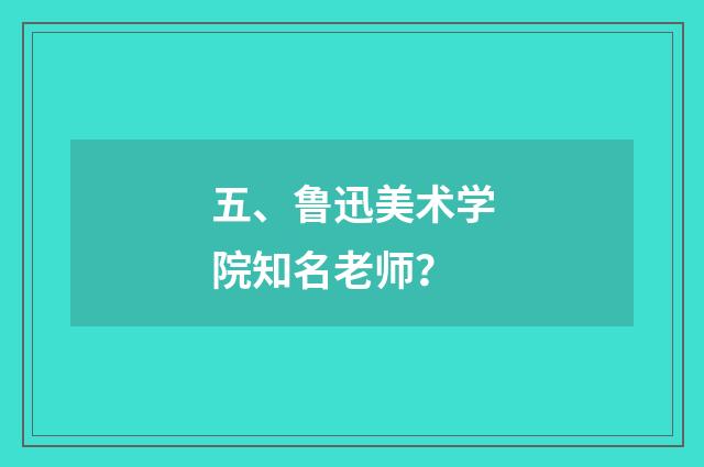 五、鲁迅美术学院知名老师？