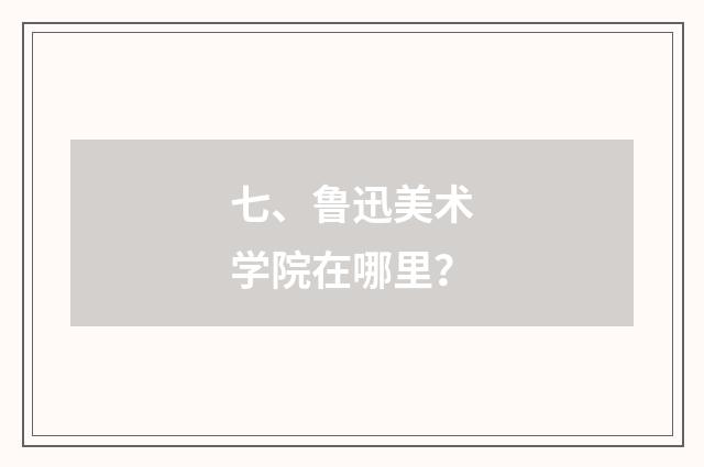 七、鲁迅美术学院在哪里?