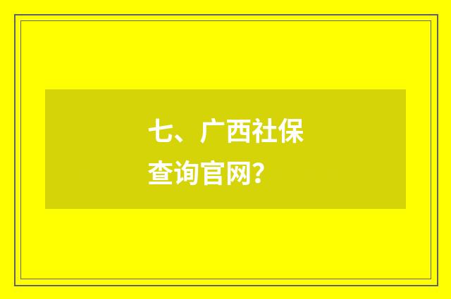 七、广西社保查询官网?
