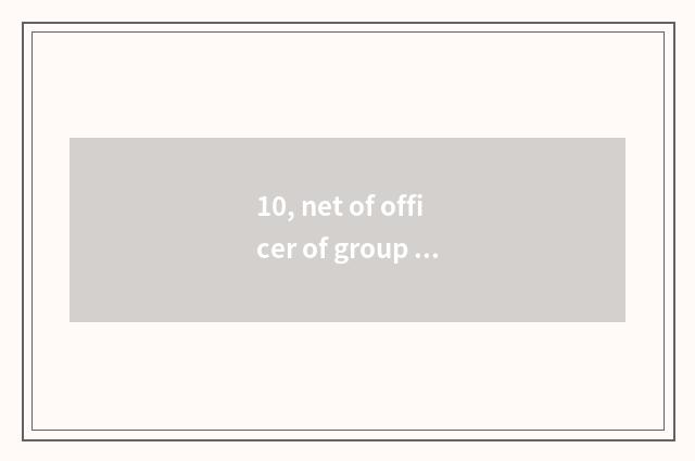 10, net of officer of group of Guangxi real estate?