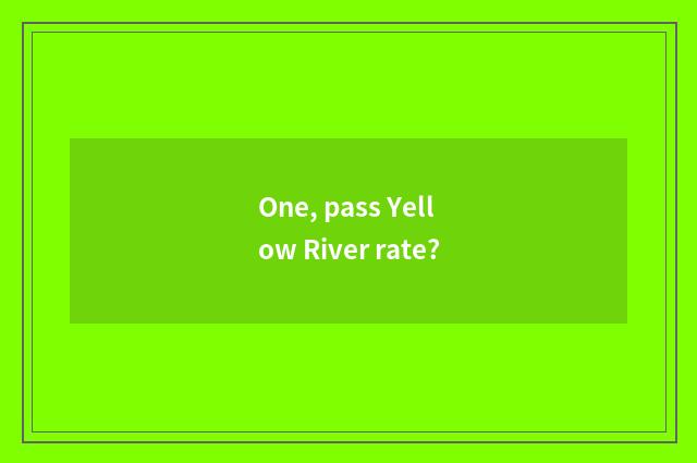 One, pass Yellow River rate?