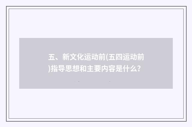 五、新文化运动前(五四运动前)指导思想和主要内容是什么？