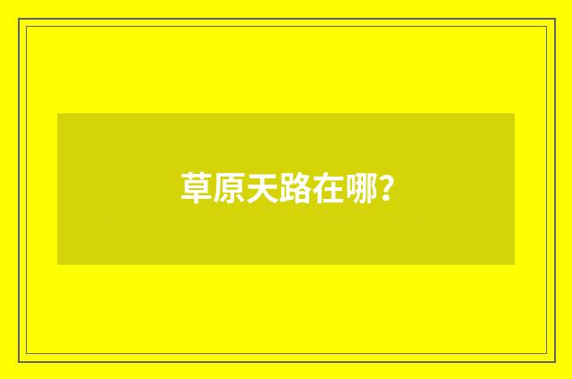 草原天路在哪?