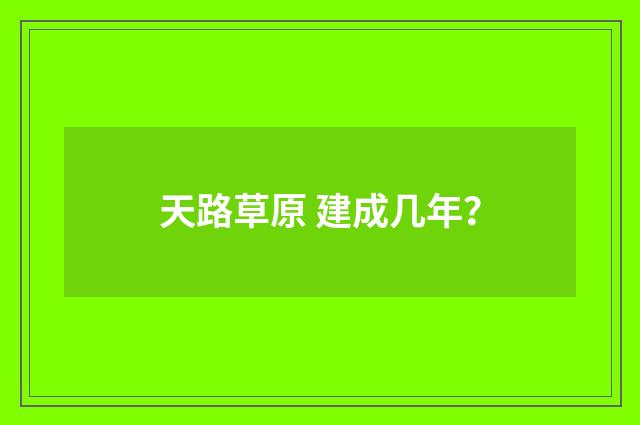天路草原 建成几年?