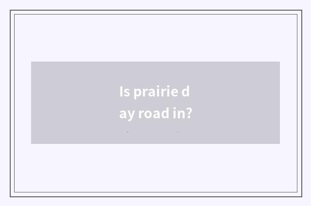 Is prairie day road in?