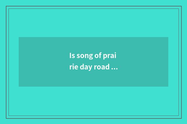 Is song of prairie day road sung formerly?