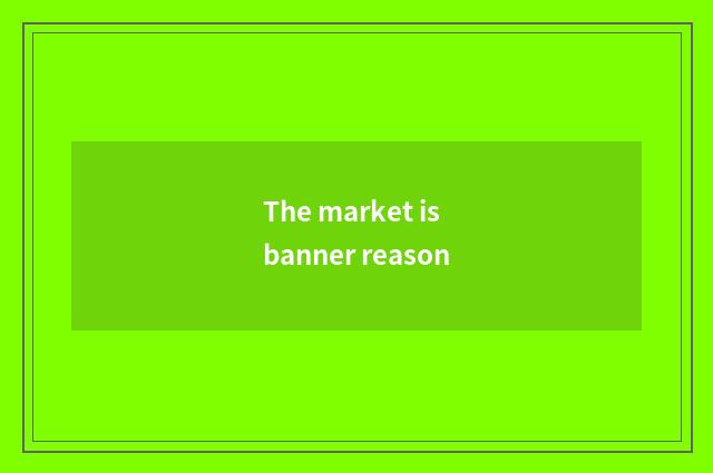 The market is banner reason