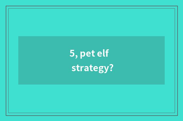 5, pet elf strategy?