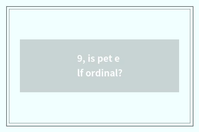 9, is pet elf ordinal?