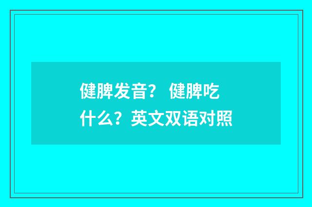 健脾发音? 健脾吃什么?英文双语对照