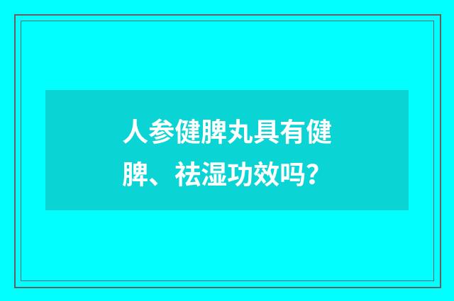 人参健脾丸具有健脾、祛湿功效吗?