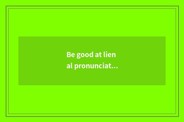 Be good at lienal pronunciation?