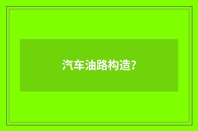 汽车油路构造？