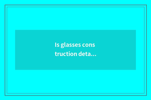 Is glasses construction detailed and graphic?