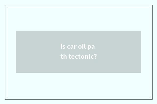 Is car oil path tectonic?