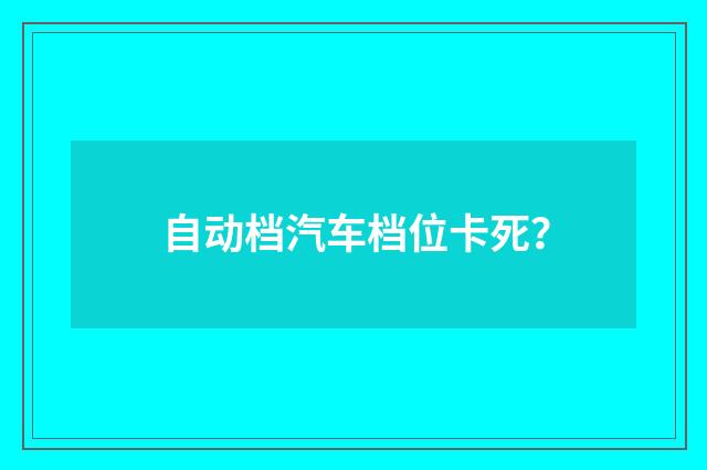 自动档汽车档位卡死?