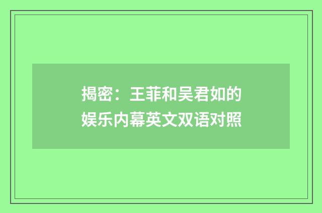 揭密:王菲和吴君如的娱乐内幕英文双语对照