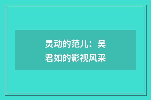 灵动的范儿:吴君如的影视风采