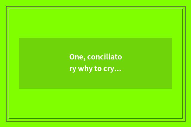 One, conciliatory why to cry conciliatory?